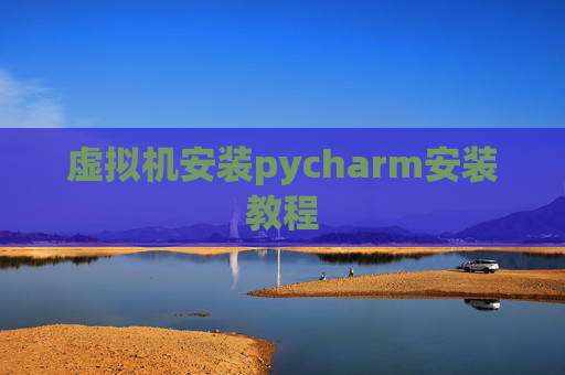 虚拟机安装pycharm安装教程 虚拟机安装pycharm安装教程